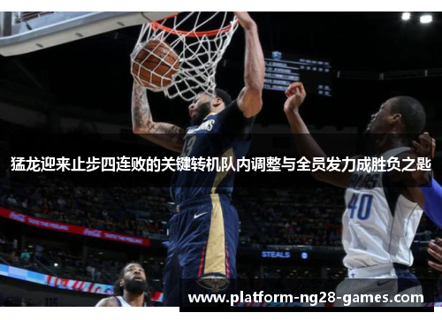 猛龙迎来止步四连败的关键转机队内调整与全员发力成胜负之匙 猛龙迎来止步四连败的关键转机队内调整与全员发力成胜负之匙