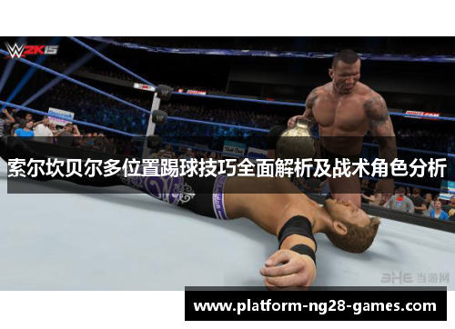 索尔坎贝尔多位置踢球技巧全面解析及战术角色分析 索尔坎贝尔多位置踢球技巧全面解析及战术角色分析