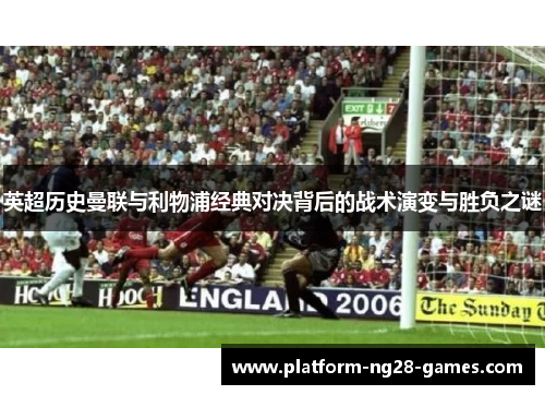 英超历史曼联与利物浦经典对决背后的战术演变与胜负之谜 英超历史曼联与利物浦经典对决背后的战术演变与胜负之谜