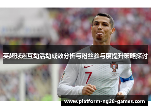 英超球迷互动活动成效分析与粉丝参与度提升策略探讨