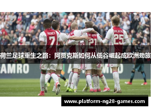 荷兰足球重生之路:阿贾克斯如何从低谷崛起成欧洲劲旅 荷兰足球重生之路:阿贾克斯如何从低谷崛起成欧洲劲旅