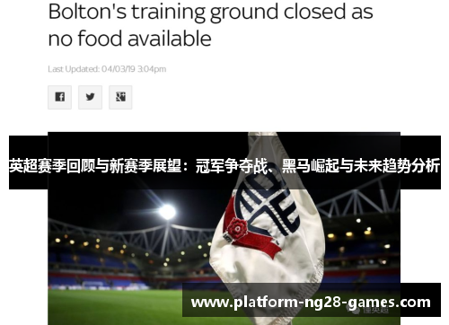 英超赛季回顾与新赛季展望:冠军争夺战、黑马崛起与未来趋势分析 英超赛季回顾与新赛季展望:冠军争夺战、黑马崛起与未来趋势分析