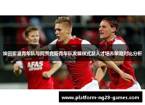 埃因霍温青年队与阿贾克斯青年队发展模式及人才培养策略对比分析