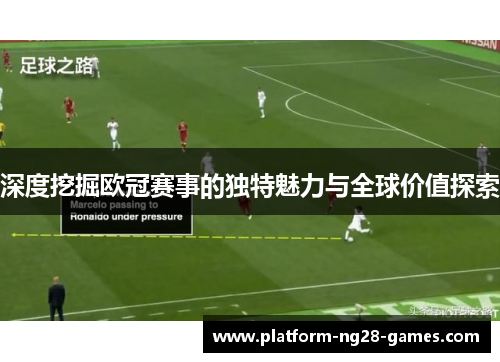 深度挖掘欧冠赛事的独特魅力与全球价值探索