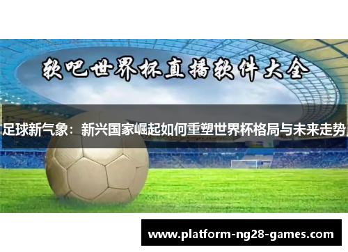 足球新气象：新兴国家崛起如何重塑世界杯格局与未来走势