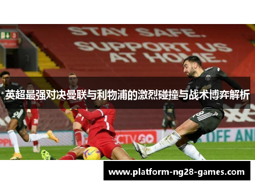 英超最强对决曼联与利物浦的激烈碰撞与战术博弈解析 英超最强对决曼联与利物浦的激烈碰撞与战术博弈解析