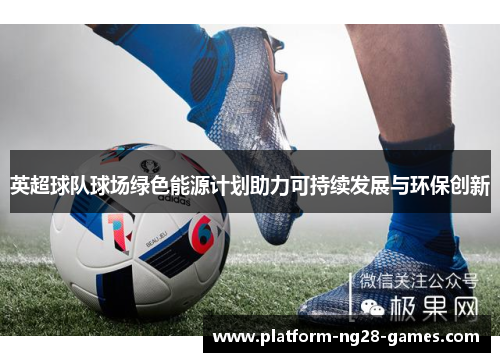 英超球队球场绿色能源计划助力可持续发展与环保创新 英超球队球场绿色能源计划助力可持续发展与环保创新