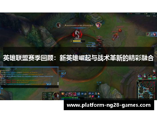 英雄联盟赛季回顾:新英雄崛起与战术革新的精彩融合 英雄联盟赛季回顾:新英雄崛起与战术革新的精彩融合