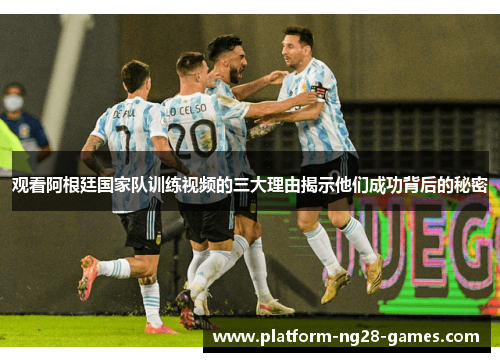 观看阿根廷国家队训练视频的三大理由揭示他们成功背后的秘密