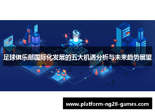 足球俱乐部国际化发展的五大机遇分析与未来趋势展望